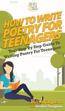 portada How To Write Poetry For Teenagers: Your Step By Step Guide To Writing Poetry For Teenagers (en Inglés)