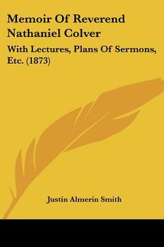 portada memoir of reverend nathaniel colver: with lectures, plans of sermons, etc. (1873) (en Inglés)