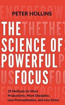 portada The Science of Powerful Focus: 23 Methods for More Productivity, More Discipline, Less Procrastination, and Less Stress (en Inglés)