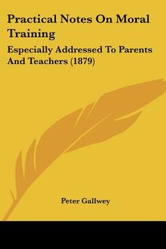 portada practical notes on moral training: especially addressed to parents and teachers (1879) (in English)