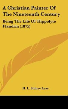 portada a christian painter of the nineteenth century: being the life of hippolyte flandrin (1875) (en Inglés)