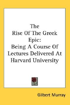 portada the rise of the greek epic: being a course of lectures delivered at harvard university (en Inglés)