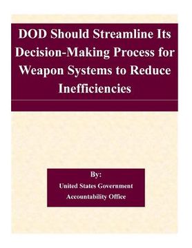portada DOD Should Streamline Its Decision-Making Process for Weapon Systems to Reduce Inefficiencies (in English)