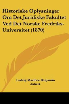 portada Historiske Oplysninger Om Det Juridiske Fakultet Ved Det Norske Fredriks-Universitet (1870)