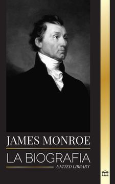 portada James Monroe: La biografía del último padre fundador, comprador de Luisiana y quinto presidente de Estados Unidos