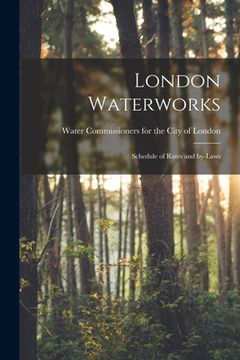 portada London Waterworks [microform]: Schedule of Rates and By-laws (en Inglés)