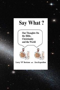 portada "Say What?" Our thoughts on The Bible, Christianity and the World (en Inglés)