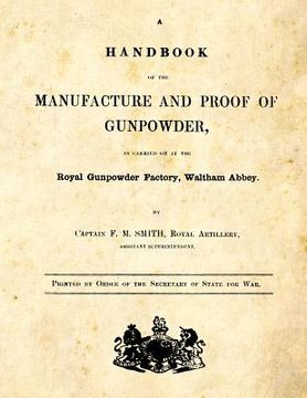 portada A Handbook of the Manufacture and Proof of Gunpowder: as carried on at the Royal Gunpowder Factory Waltham Abbey (in English)