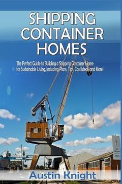portada Shipping Container Homes: The Perfect Guide to Building a Shipping Container Home for Sustainable Living, Including Plans, Tips, Cool Ideas, and (en Inglés)