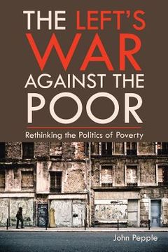 portada The Left's War Against the Poor: Rethinking the Politics of Poverty (en Inglés)