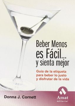 portada Beber Menos es Fácil-- y Sienta Mejor. Guía de la Etiqueta Para Beber lo Justo y Disfrutar de la Vida (in Spanish)
