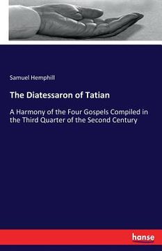portada The Diatessaron of Tatian: A Harmony of the Four Gospels Compiled in the Third Quarter of the Second Century (en Inglés)