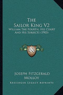 portada the sailor king v2: william the fourth, his court and his subjects (1903) (in English)