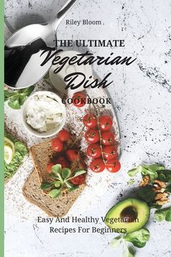 portada The Ultimate Vegetarian Dish Cookbook: Easy and Healthy Vegetarian Recipes for Beginners (en Inglés)
