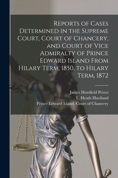 portada Reports of Cases Determined in the Supreme Court, Court of Chancery, and Court of Vice Admiralty of Prince Edward Island From Hilary Term, 1850, to Hi (en Inglés)
