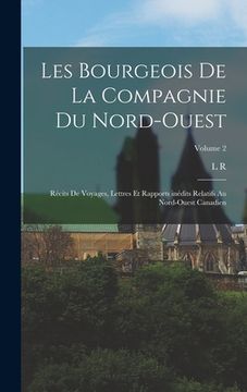 portada Les bourgeois de la Compagnie du Nord-Ouest; récits de voyages, lettres et rapports inédits relatifs au Nord-Ouest canadien; Volume 2 (in French)