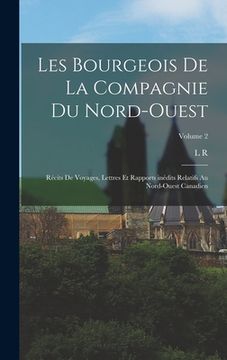 portada Les bourgeois de la Compagnie du Nord-Ouest; récits de voyages, lettres et rapports inédits relatifs au Nord-Ouest canadien; Volume 2 (en Francés)