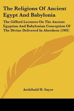 portada the religions of ancient egypt and babylonia: the gifford lectures on the ancient egyptian and babylonian conception of the divine delivered in aberde (en Inglés)