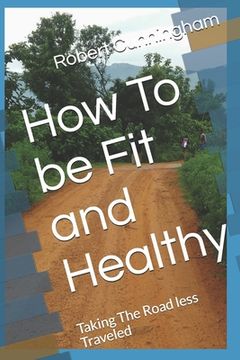 portada How To be Fit and Healthy: Taking The Road less Traveled (en Inglés)