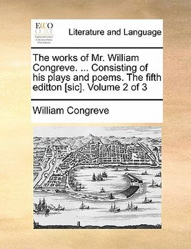 portada the works of mr. william congreve. ... consisting of his plays and poems. the fifth editton [sic]. volume 2 of 3 (en Inglés)