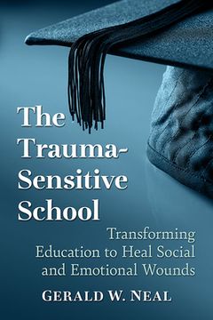 portada The Trauma-Sensitive School: Transforming Education to Heal Social and Emotional Wounds (en Inglés)