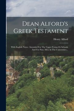 portada Dean Alford's Greek Testament: With English Notes: Intended For The Upper Forms Or Schools And For Pass. Men At The Universities...