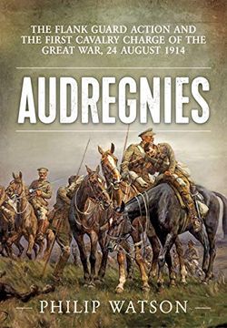 portada Audregnies: The Flank Guard Action and the First Cavalry Charge of the Great War, 24 August 1914