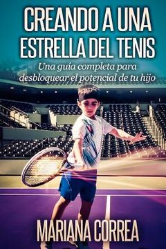 portada Creando a una Estrella del Tenis: Una guia completa para desbloquear el potencial de tu hijo