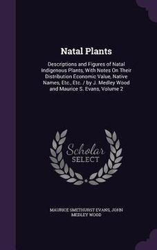 portada Natal Plants: Descriptions and Figures of Natal Indigenous Plants, With Notes On Their Distribution Economic Value, Native Names, Et (en Inglés)