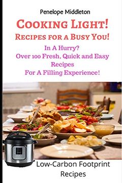 portada Cooking Light! Recipes for a Busy You! In a Hurry? Over 100 Fresh, Quick and Easy Recipes for a Filling Experience! Low Carbon Footprint Recipes (en Inglés)