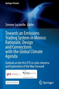 portada Towards an Emissions Trading System in Mexico: Rationale, Design and Connections with the Global Climate Agenda: Outlook on the First Ets in Latin-Ame (en Inglés)