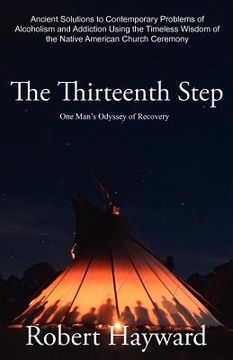 portada the thirteenth step: ancient solutions to the contemporary problems of alcoholism and addiction using the timeless wisdom of the native ame (in English)