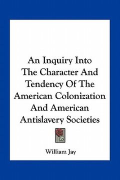 portada an inquiry into the character and tendency of the american colonization and american antislavery societies (in English)