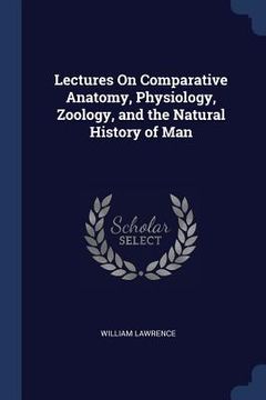 portada Lectures On Comparative Anatomy, Physiology, Zoology, and the Natural History of Man