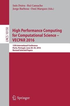 portada High Performance Computing for Computational Science - Vecpar 2016: 12th International Conference, Porto, Portugal, June 28-30, 2016, Revised Selected (en Inglés)