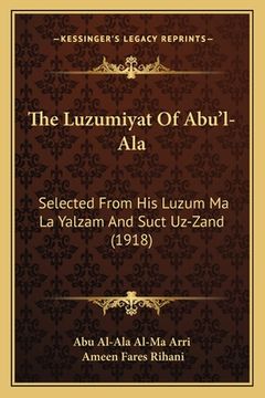portada The Luzumiyat Of Abu'l-Ala: Selected From His Luzum Ma La Yalzam And Suct Uz-Zand (1918) (en Inglés)