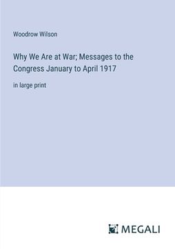 Why We Are at War; Messages to the Congress January to April 1917: in large print (en Inglés)