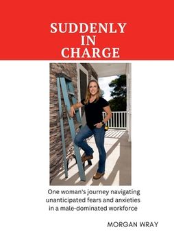 portada Suddenly In Charge: One woman's journey navigating unanticipated fears and anxieties in a male-dominated workforce