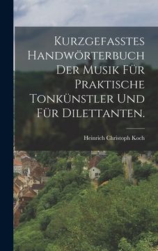 portada Kurzgefasstes Handwörterbuch der Musik für praktische Tonkünstler und für Dilettanten. (en Alemán)