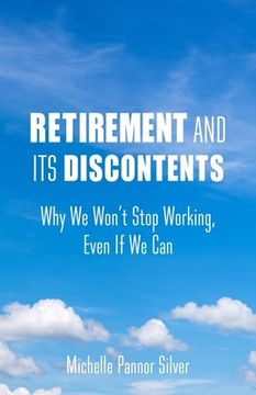 portada Retirement and its Discontents: Why we Won't Stop Working, Even if we can