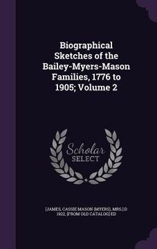 portada Biographical Sketches of the Bailey-Myers-Mason Families, 1776 to 1905; Volume 2 (en Inglés)