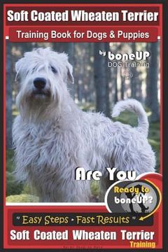 portada Soft Coated Wheaten Terrier Training Book for Dogs & Puppies by BoneUp Dog Training: Are You Ready to Bone Up? Simple Steps Fast Results Soft Coated W (en Inglés)