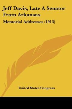 portada jeff davis, late a senator from arkansas: memorial addresses (1913) (en Inglés)