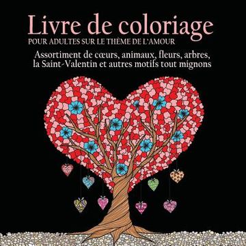 portada Livre de Coloriage pour Adultes sur le Theme de L'amour: 55 Images a Colorier sur le Theme de l'amour (Coeurs, Animaux, Fleurs, Arbres, la ... Autres (en Francés)