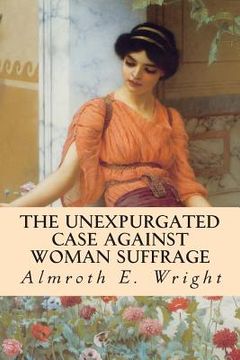 portada The Unexpurgated Case Against Woman Suffrage (in English)