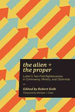 portada The Alien and the Proper: Luther's Two-Fold Righteousness in Controversy, Ministry, and Citizenship (in English)