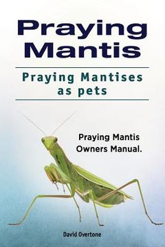 portada Praying Mantis. Praying Mantises as Pets. Praying Mantis Owners Manual.