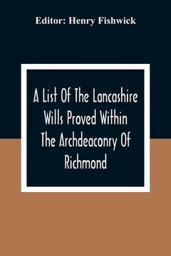 portada A List Of The Lancashire Wills Proved Within The Archdeaconry Of Richmond; And Now Preserved In The Probote Court At Lancaster From 1793 To 1812; Also (en Inglés)