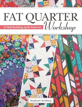 portada Fat Quarter Workshop: 12 Skill-Building Quilt Patterns (Landauer) Beginner-Friendly Step-By-Step Projects to use up Your Stash of 18 x 21 Fabric Scraps; Essential Techniques, Diagrams, Advice, & More (en Inglés)