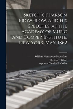 portada Sketch of Parson Brownlow, and His Speeches, at the Academy of Music and Cooper Institute, New York, May, 1862 (en Inglés)